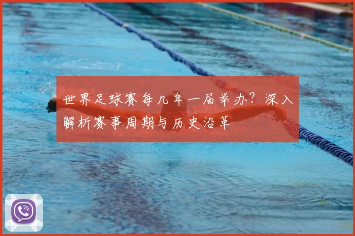 世界足球赛每几年一届举办?深入解析赛事周期与历史沿革