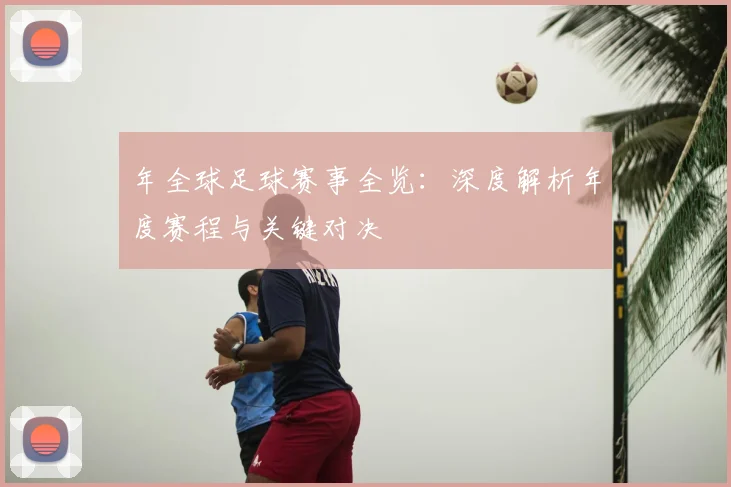 年全球足球赛事全览：深度解析年度赛程与关键对决