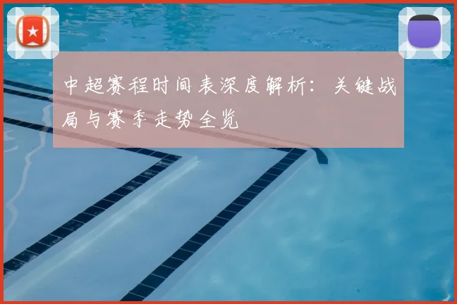 中超赛程时间表深度解析：关键战局与赛季走势全览