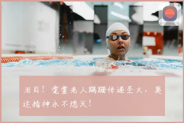 泪目！耄耋老人蹒跚传递圣火，奥运精神永不熄灭！