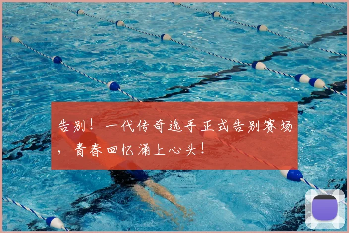 告别！一代传奇选手正式告别赛场，青春回忆涌上心头！