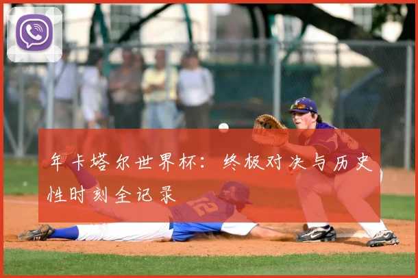 年卡塔尔世界杯：终极对决与历史性时刻全记录