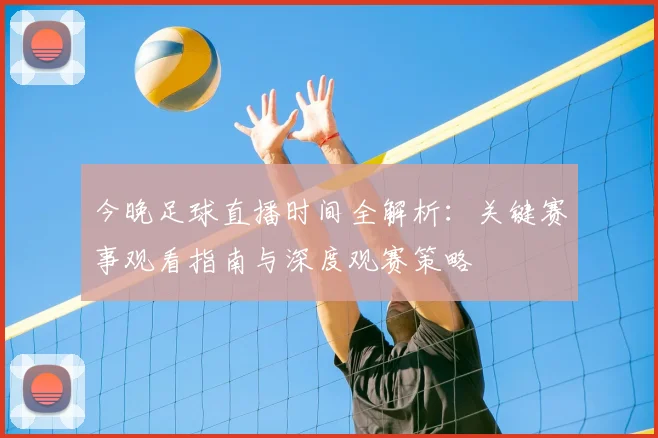 今晚足球直播时间全解析：关键赛事观看指南与深度观赛策略
