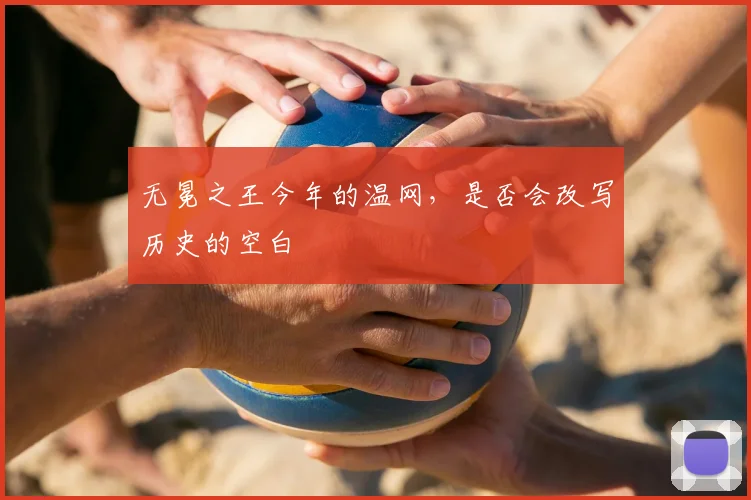 无冕之王今年的温网，是否会改写历史的空白