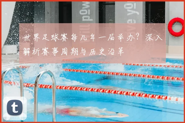 世界足球赛每几年一届举办？深入解析赛事周期与历史沿革